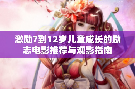 激励7到12岁儿童成长的励志电影推荐与观影指南