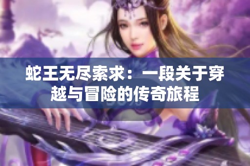 蛇王无尽索求：一段关于穿越与冒险的传奇旅程