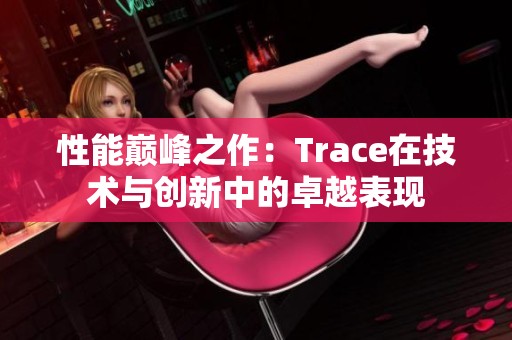 性能巅峰之作：Trace在技术与创新中的卓越表现
