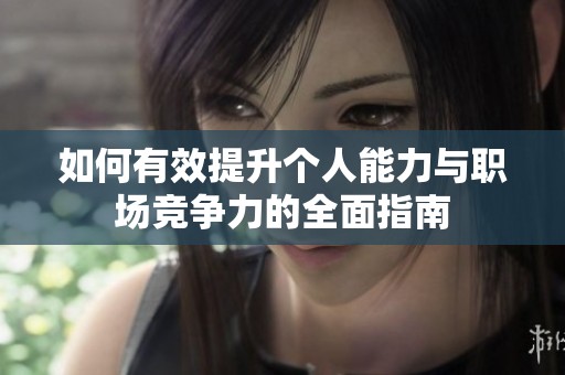如何有效提升个人能力与职场竞争力的全面指南