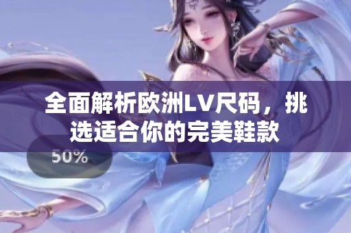 全面解析欧洲LV尺码，挑选适合你的完美鞋款
