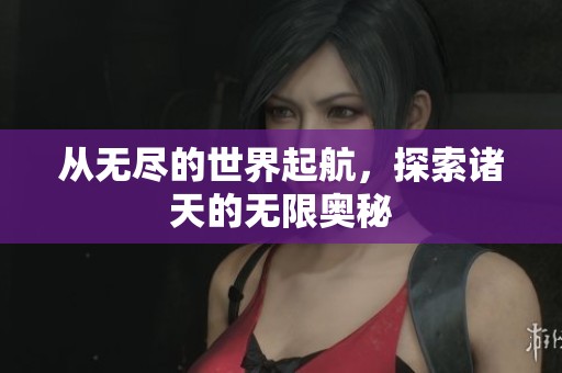 从无尽的世界起航，探索诸天的无限奥秘