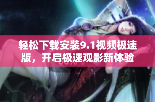 轻松下载安装9.1视频极速版，开启极速观影新体验