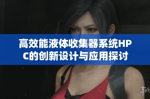 高效能液体收集器系统HPC的创新设计与应用探讨