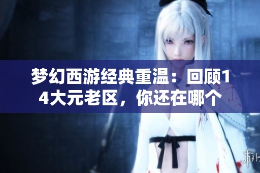 梦幻西游经典重温：回顾14大元老区，你还在哪个
