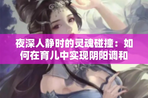 夜深人静时的灵魂碰撞：如何在育儿中实现阴阳调和