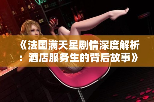 《法国满天星剧情深度解析：酒店服务生的背后故事》