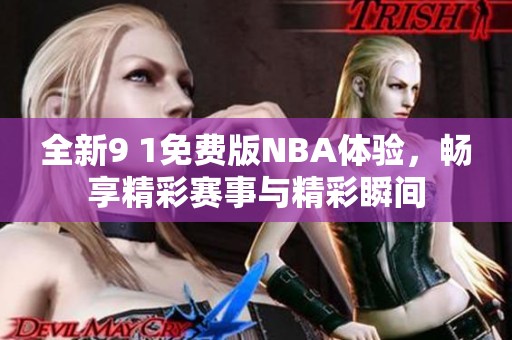 全新9 1免费版NBA体验，畅享精彩赛事与精彩瞬间