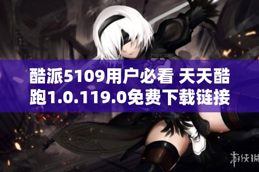 酷派5109用户必看 天天酷跑1.0.119.0免费下载链接分享