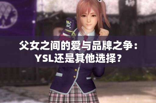 父女之间的爱与品牌之争：YSL还是其他选择？