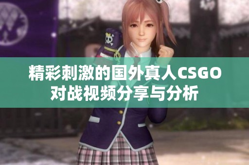 精彩刺激的国外真人CSGO对战视频分享与分析