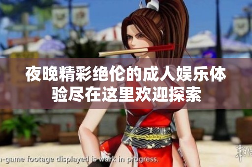 夜晚精彩绝伦的成人娱乐体验尽在这里欢迎探索