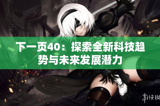 下一页40：探索全新科技趋势与未来发展潜力