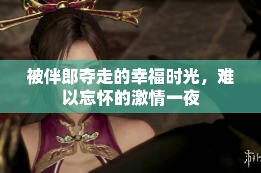 被伴郎夺走的幸福时光，难以忘怀的激情一夜