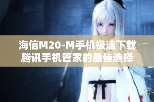 海信M20-M手机极速下载腾讯手机管家的最佳选择