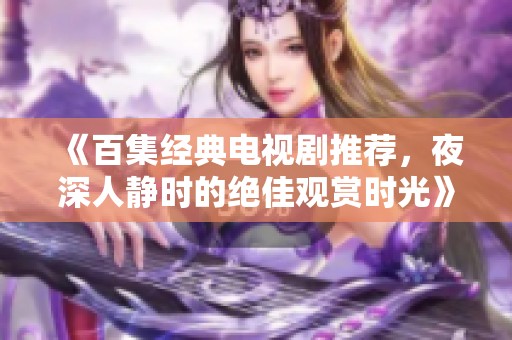 《百集经典电视剧推荐，夜深人静时的绝佳观赏时光》