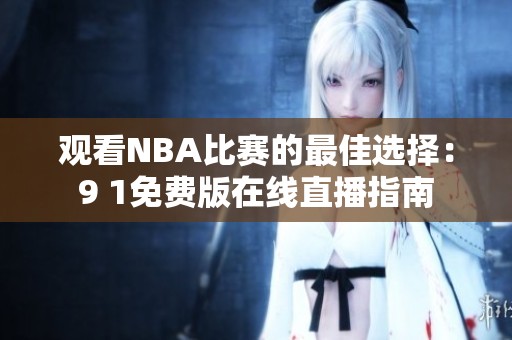 观看NBA比赛的最佳选择：9 1免费版在线直播指南