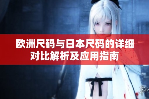 欧洲尺码与日本尺码的详细对比解析及应用指南