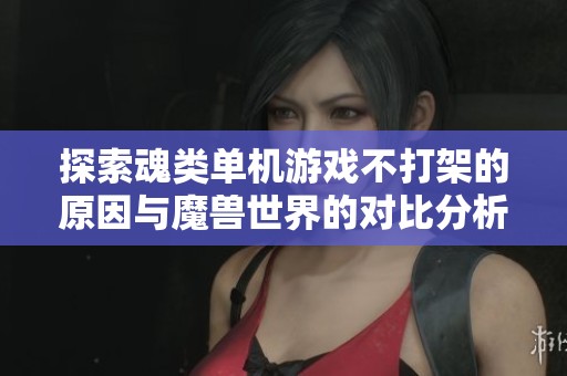 探索魂类单机游戏不打架的原因与魔兽世界的对比分析