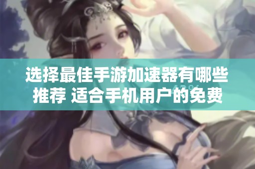 选择最佳手游加速器有哪些推荐 适合手机用户的免费选项分析