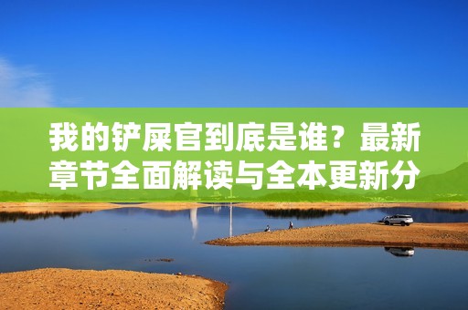 我的铲屎官到底是谁？最新章节全面解读与全本更新分享