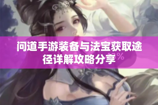 问道手游装备与法宝获取途径详解攻略分享