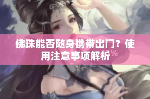 佛珠能否随身携带出门？使用注意事项解析