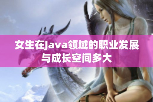 女生在Java领域的职业发展与成长空间多大