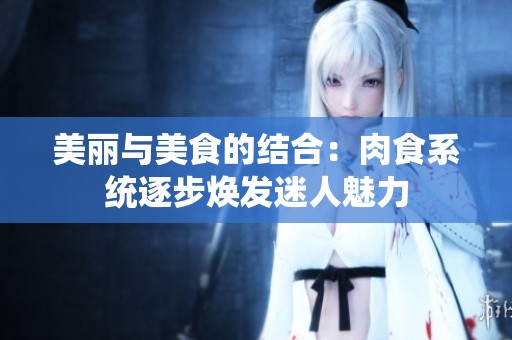 美丽与美食的结合：肉食系统逐步焕发迷人魅力