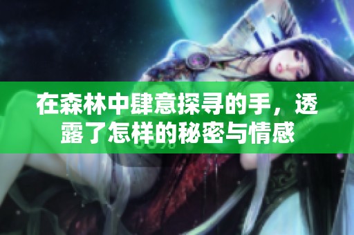 在森林中肆意探寻的手，透露了怎样的秘密与情感