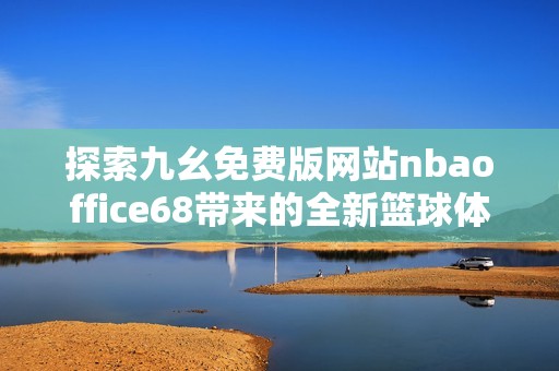 探索九幺免费版网站nbaoffice68带来的全新篮球体验