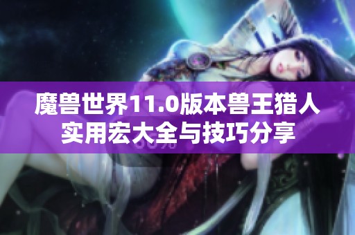 魔兽世界11.0版本兽王猎人实用宏大全与技巧分享