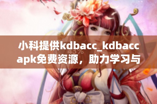 小科提供kdbacc_kdbaccapk免费资源，助力学习与发展