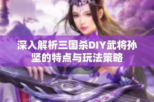 深入解析三国杀DIY武将孙坚的特点与玩法策略
