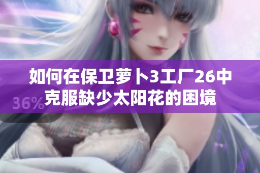 如何在保卫萝卜3工厂26中克服缺少太阳花的困境