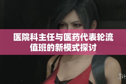 医院科主任与医药代表轮流值班的新模式探讨