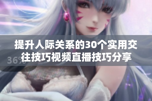 提升人际关系的30个实用交往技巧视频直播技巧分享