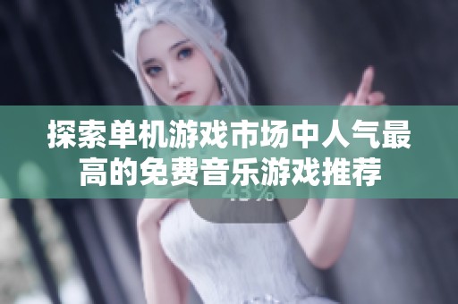 探索单机游戏市场中人气最高的免费音乐游戏推荐