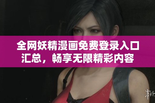 全网妖精漫画免费登录入口汇总，畅享无限精彩内容