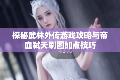 探秘武林外传游戏攻略与帝血弑天刷图加点技巧