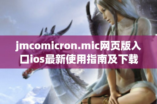 jmcomicron.mic网页版入口ios最新使用指南及下载步骤详解