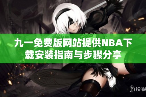 九一免费版网站提供NBA下载安装指南与步骤分享