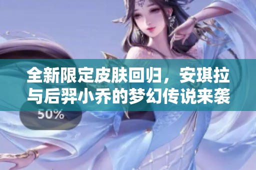 全新限定皮肤回归，安琪拉与后羿小乔的梦幻传说来袭