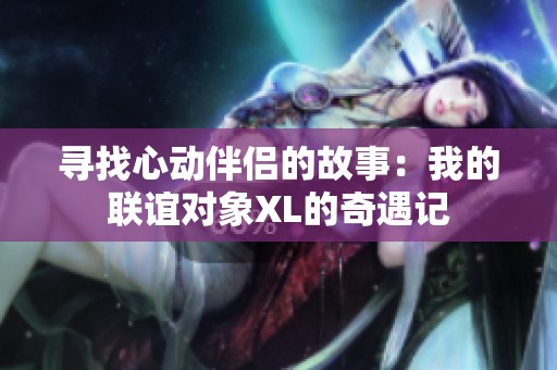 寻找心动伴侣的故事：我的联谊对象XL的奇遇记