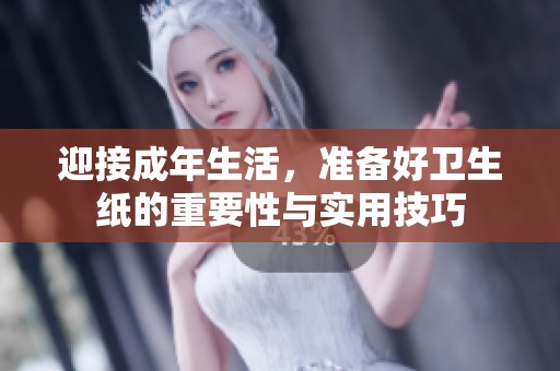 迎接成年生活，准备好卫生纸的重要性与实用技巧
