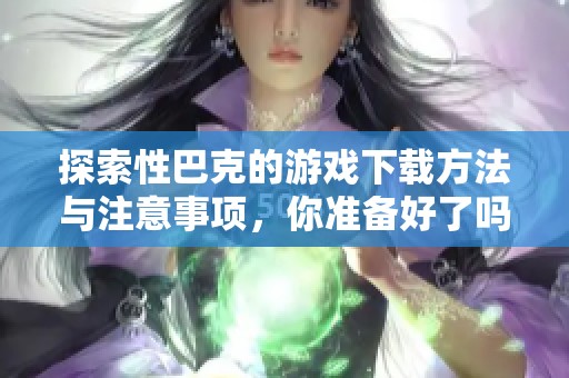 探索性巴克的游戏下载方法与注意事项，你准备好了吗