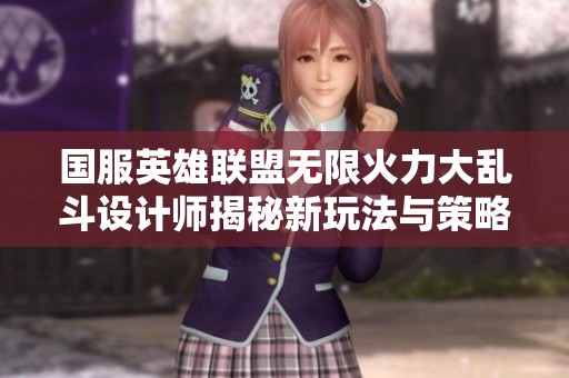 国服英雄联盟无限火力大乱斗设计师揭秘新玩法与策略技巧