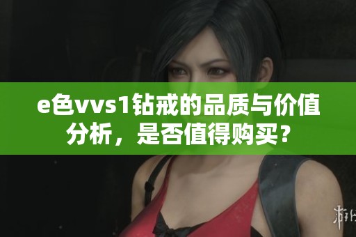 e色vvs1钻戒的品质与价值分析，是否值得购买？