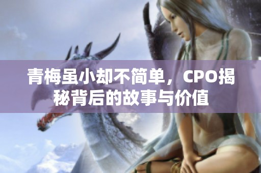 青梅虽小却不简单，CPO揭秘背后的故事与价值