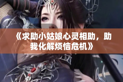 《求助小姑娘心灵相助，助我化解烦恼危机》